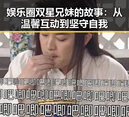 娱乐圈双星兄妹的故事：从温馨互动到坚守自我