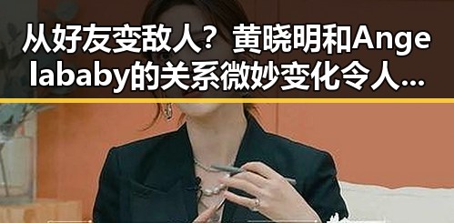 从好友变敌人？黄晓明和Angelababy的关系微妙变化令人关注