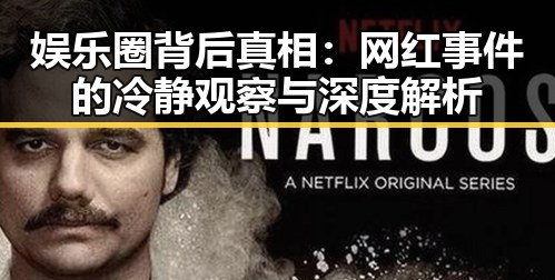 娱乐圈背后真相：网红事件的冷静观察与深度解析