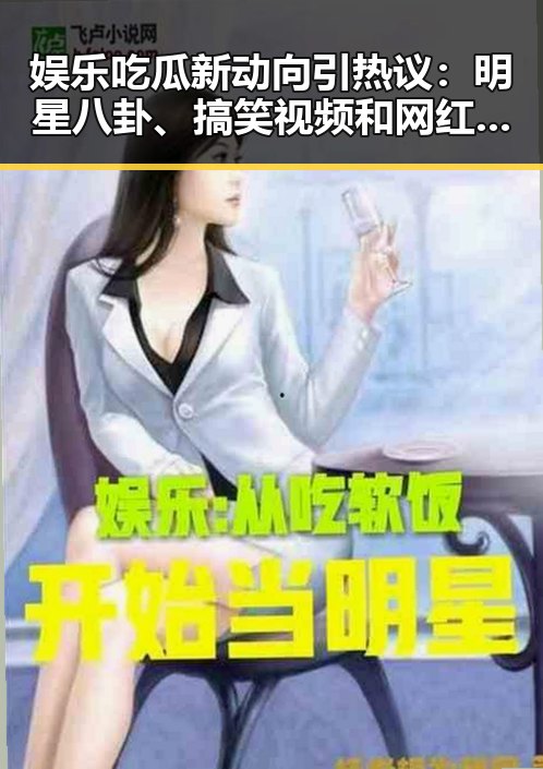 娱乐吃瓜新动向引热议：明星八卦、搞笑视频和网红直播成焦点