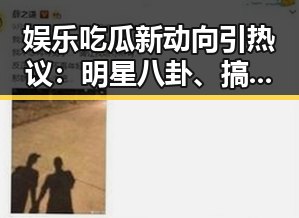 娱乐吃瓜新动向引热议：明星八卦、搞笑视频和网红直播成焦点
