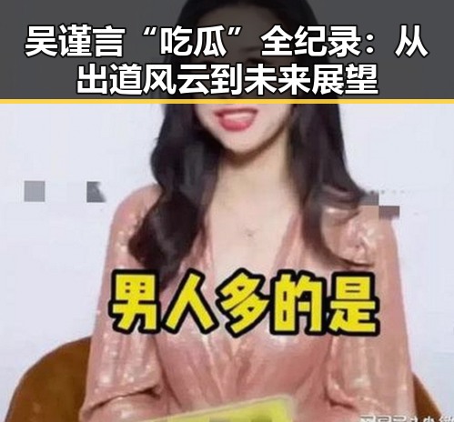 吴谨言“吃瓜”全纪录：从出道风云到未来展望