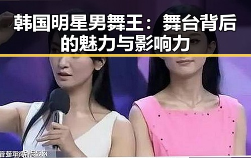 韩国明星男舞王：舞台背后的魅力与影响力