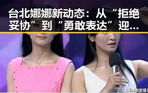 台北娜娜新动态：从“拒绝妥协”到“勇敢表达”迎来转变